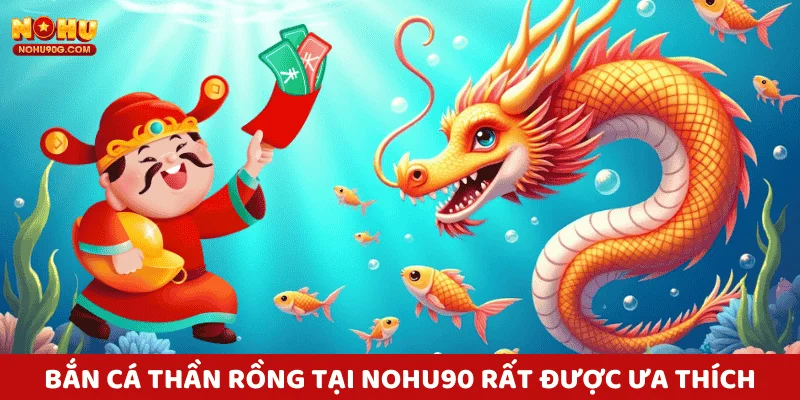 Bắn cá thần rồng là 1 trò chơi yêu thích tại Nohu90